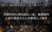 网曝刚刚51黑料网51八卦，震撼圈内人细节真相大白让你真相让人瞠目