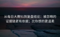 从每日大赛91到复盘结论：被忽略的证据链更有依据；比你想的更温柔