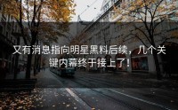 又有消息指向明星黑料后续，几个关键内幕终于接上了！