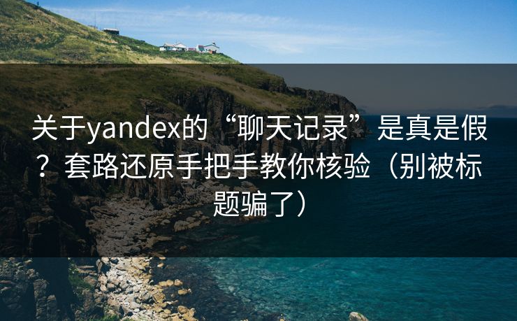 关于yandex的“聊天记录”是真是假?套路还原手把手教你核验(别被标题骗了) 关于yandex的“聊天记录”是真是假?套路还原手把手教你核验(别被标题骗了)