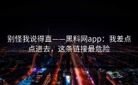 别怪我说得直——黑料网app：我差点点进去，这条链接最危险