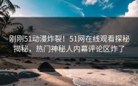刚刚51动漫炸裂！51网在线观看探秘揭秘，热门神秘人内幕评论区炸了
