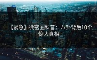 【紧急】微密圈科普：八卦背后10个惊人真相