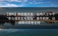 【爆料】微密圈突发：业内人士中午“参与维密友电脑版”事件刷屏，动情瞬间席卷全网
