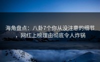 海角盘点：八卦7个你从没注意的细节，网红上榜理由彻底令人炸锅
