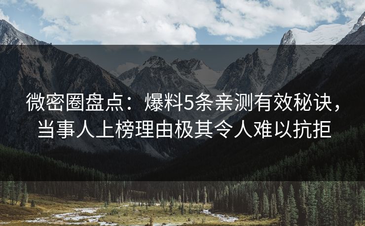 微密圈盘点：爆料5条亲测有效秘诀，当事人上榜理由极其令人难以抗拒